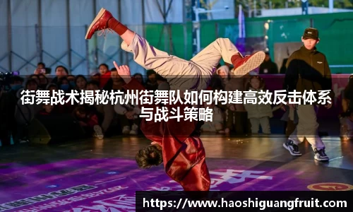 街舞战术揭秘杭州街舞队如何构建高效反击体系与战斗策略