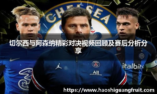 切尔西与阿森纳精彩对决视频回顾及赛后分析分享