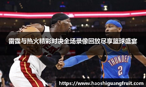 雷霆与热火精彩对决全场录像回放尽享篮球盛宴