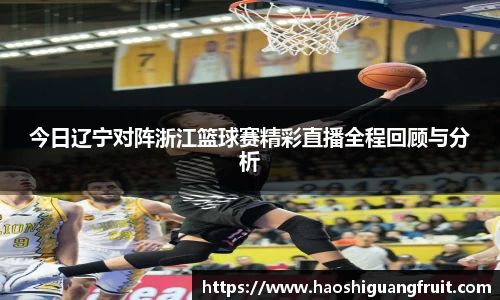 今日辽宁对阵浙江篮球赛精彩直播全程回顾与分析