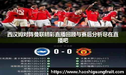 西汉姆对阵曼联精彩直播回顾与赛后分析尽在直播吧